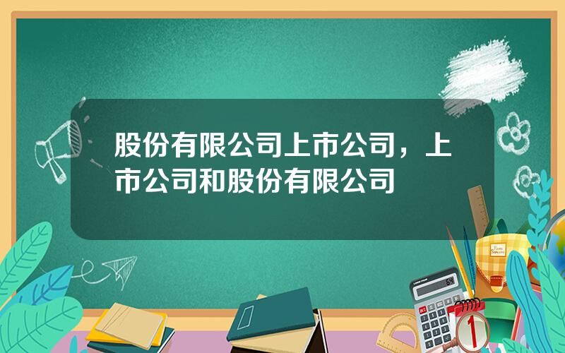 股份有限公司上市公司，上市公司和股份有限公司