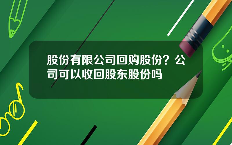 股份有限公司回购股份？公司可以收回股东股份吗