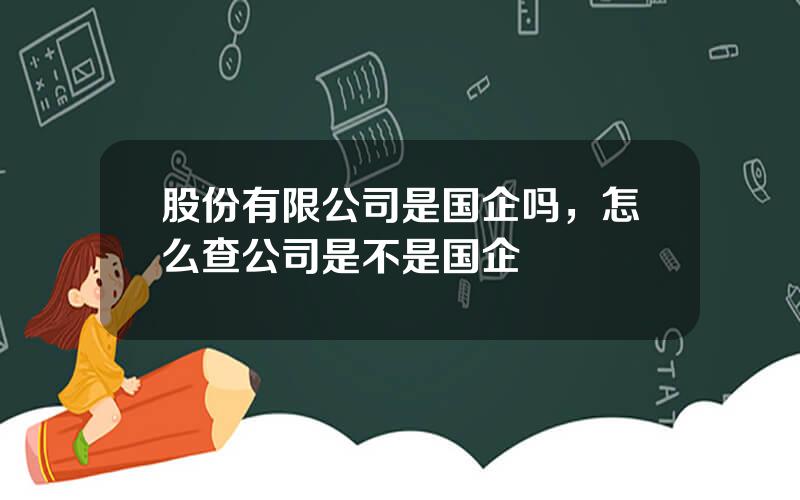 股份有限公司是国企吗，怎么查公司是不是国企