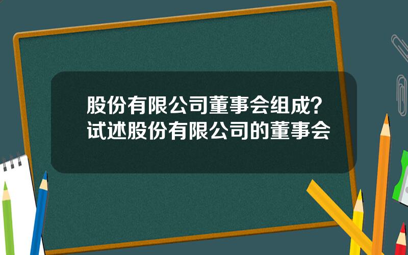 股份有限公司董事会组成？试述股份有限公司的董事会