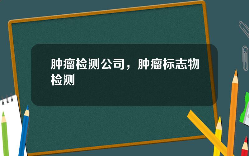 肿瘤检测公司，肿瘤标志物检测