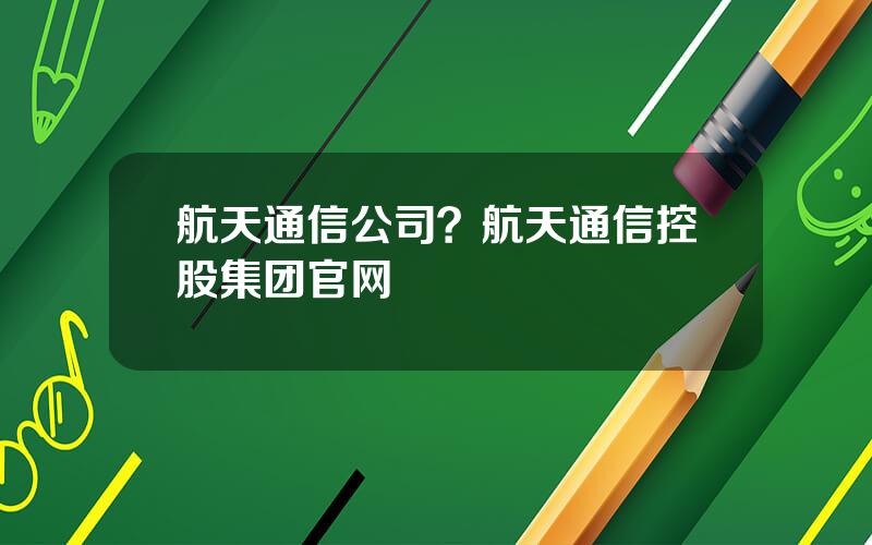 航天通信公司？航天通信控股集团官网