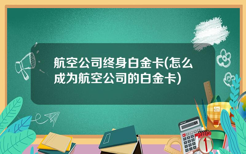 航空公司终身白金卡(怎么成为航空公司的白金卡)