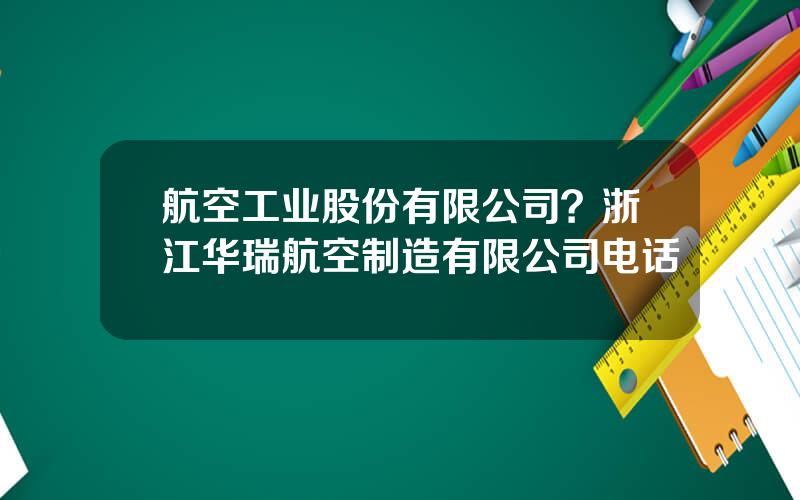 航空工业股份有限公司？浙江华瑞航空制造有限公司电话