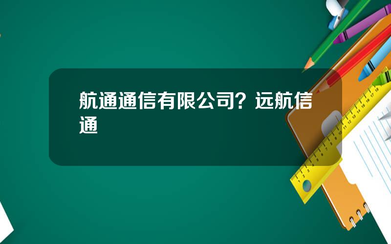 航通通信有限公司？远航信通