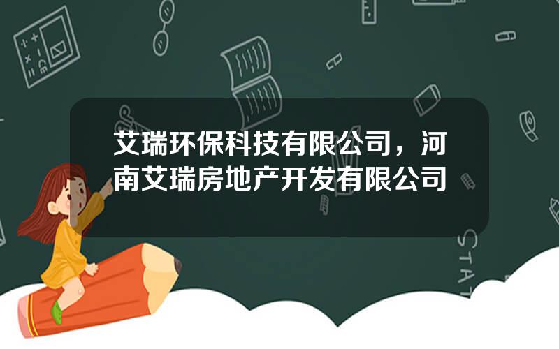 艾瑞环保科技有限公司，河南艾瑞房地产开发有限公司