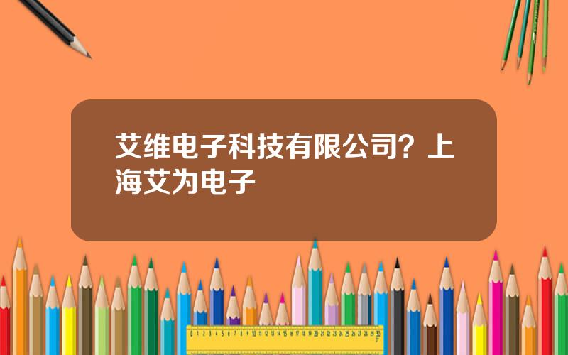 艾维电子科技有限公司？上海艾为电子