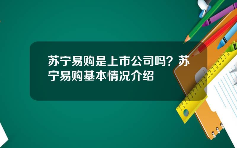 苏宁易购是上市公司吗？苏宁易购基本情况介绍