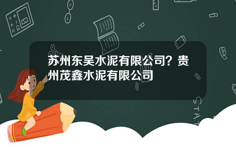 苏州东吴水泥有限公司？贵州茂鑫水泥有限公司