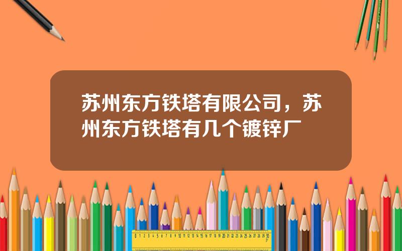 苏州东方铁塔有限公司，苏州东方铁塔有几个镀锌厂