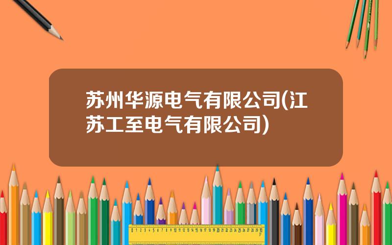 苏州华源电气有限公司(江苏工至电气有限公司)