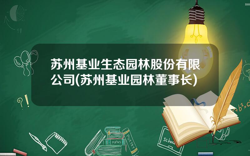 苏州基业生态园林股份有限公司(苏州基业园林董事长)