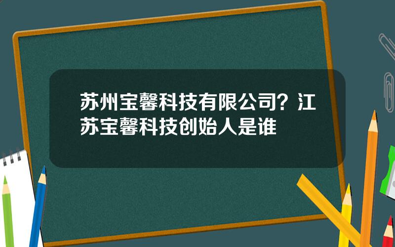 苏州宝馨科技有限公司？江苏宝馨科技创始人是谁