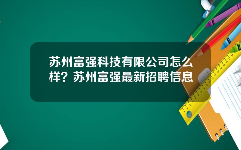 苏州富强科技有限公司怎么样？苏州富强最新招聘信息