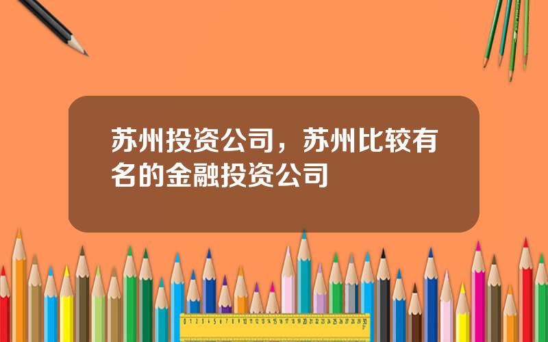 苏州投资公司，苏州比较有名的金融投资公司