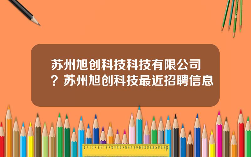 苏州旭创科技科技有限公司？苏州旭创科技最近招聘信息