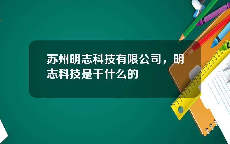 苏州明志科技有限公司，明志科技是干什么的