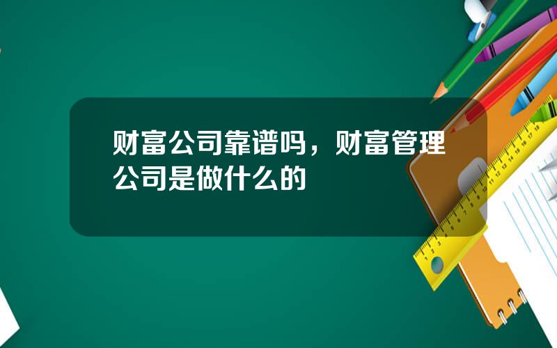 财富公司靠谱吗，财富管理公司是做什么的