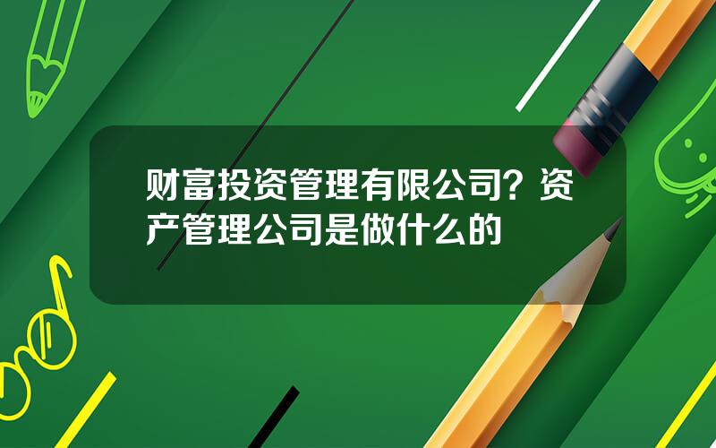 财富投资管理有限公司？资产管理公司是做什么的