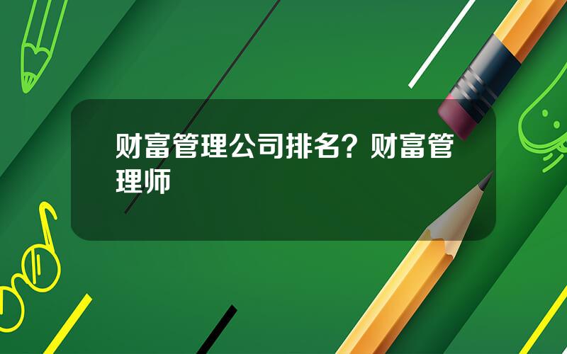 财富管理公司排名？财富管理师