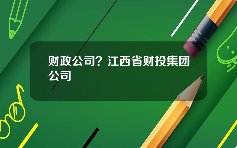 财政公司？江西省财投集团公司