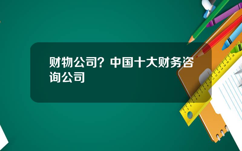 财物公司？中国十大财务咨询公司