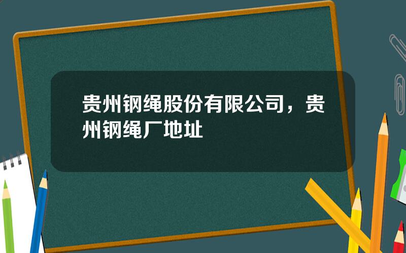 贵州钢绳股份有限公司，贵州钢绳厂地址