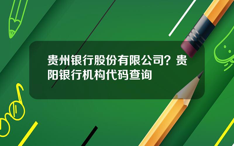 贵州银行股份有限公司？贵阳银行机构代码查询