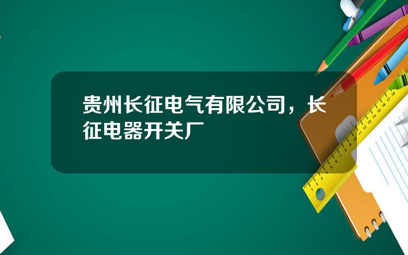 贵州长征电气有限公司，长征电器开关厂