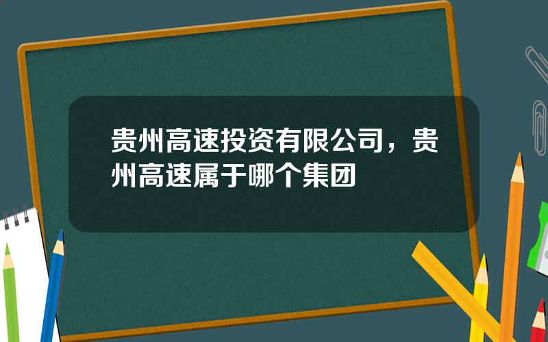 贵州高速投资有限公司，贵州高速属于哪个集团