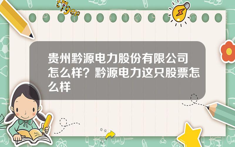 贵州黔源电力股份有限公司怎么样？黔源电力这只股票怎么样