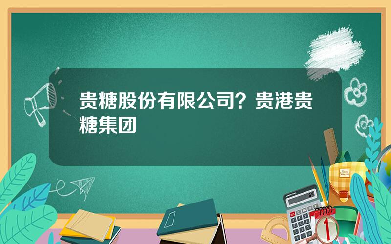 贵糖股份有限公司？贵港贵糖集团