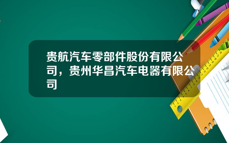 贵航汽车零部件股份有限公司，贵州华昌汽车电器有限公司