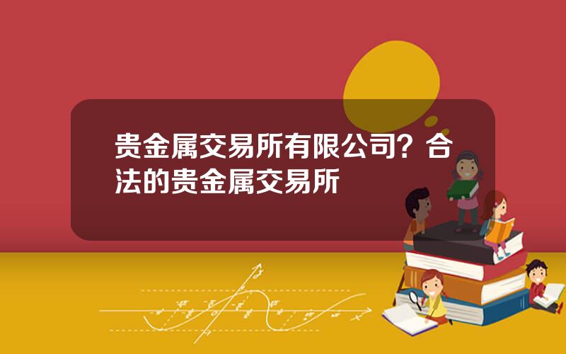 贵金属交易所有限公司？合法的贵金属交易所