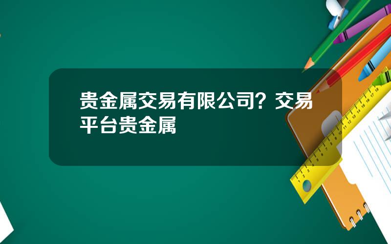 贵金属交易有限公司？交易平台贵金属