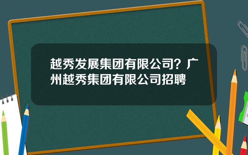 越秀发展集团有限公司？广州越秀集团有限公司招聘