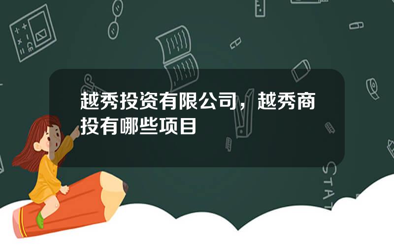 越秀投资有限公司，越秀商投有哪些项目