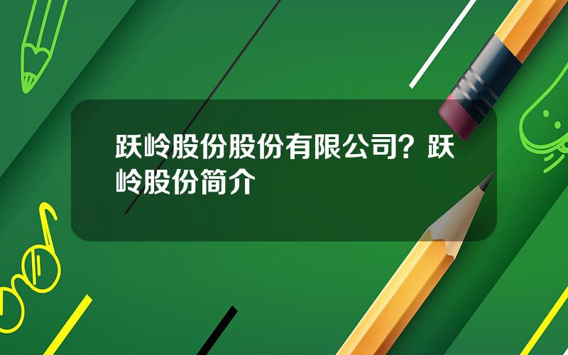 跃岭股份股份有限公司？跃岭股份简介