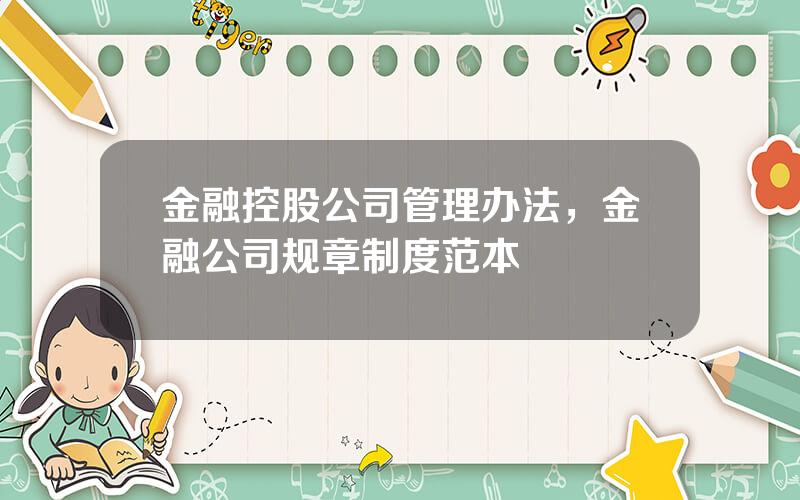 金融控股公司管理办法，金融公司规章制度范本