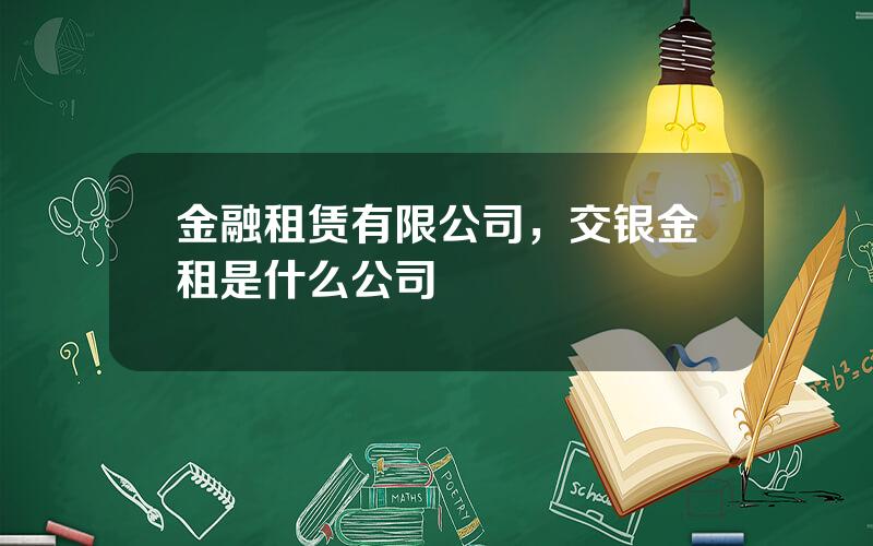 金融租赁有限公司，交银金租是什么公司