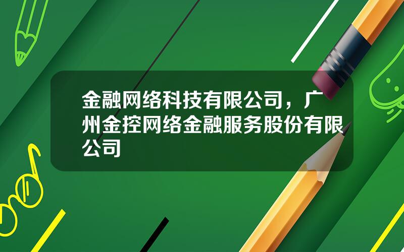 金融网络科技有限公司，广州金控网络金融服务股份有限公司