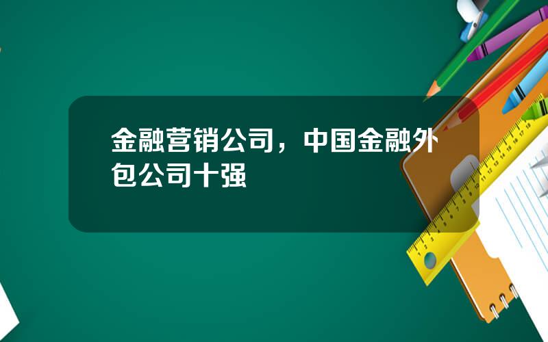 金融营销公司，中国金融外包公司十强