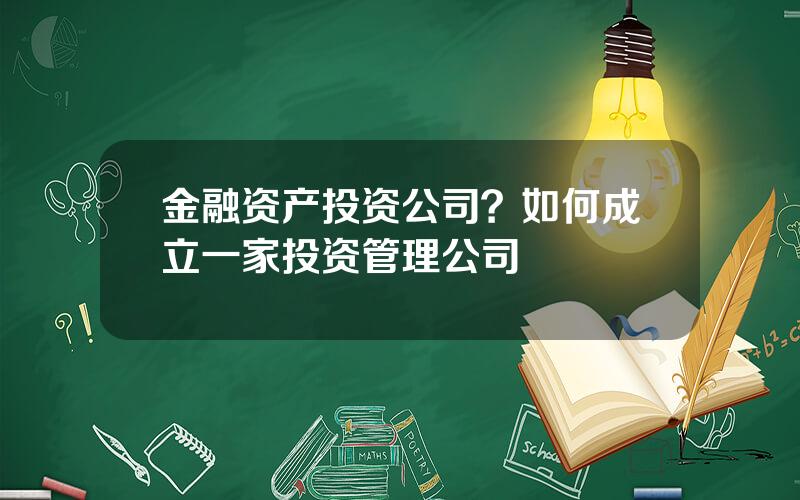 金融资产投资公司？如何成立一家投资管理公司