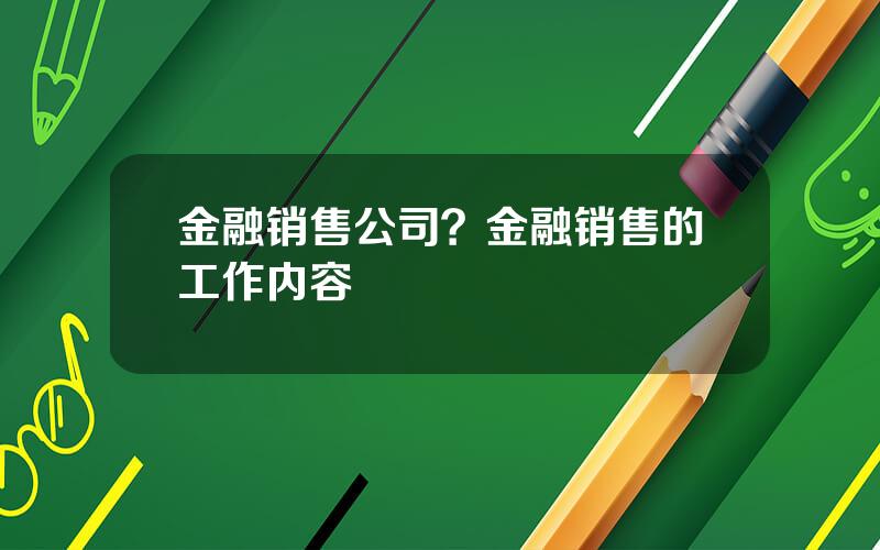 金融销售公司？金融销售的工作内容