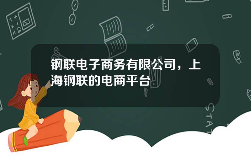 钢联电子商务有限公司，上海钢联的电商平台