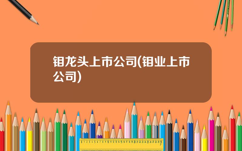 钼龙头上市公司(钼业上市公司)