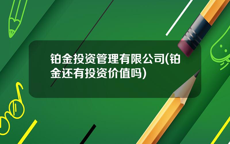 铂金投资管理有限公司(铂金还有投资价值吗)