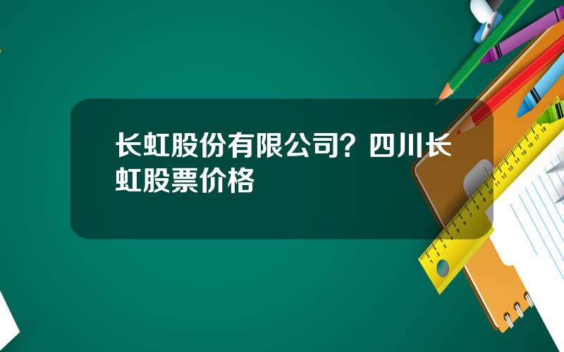 长虹股份有限公司？四川长虹股票价格