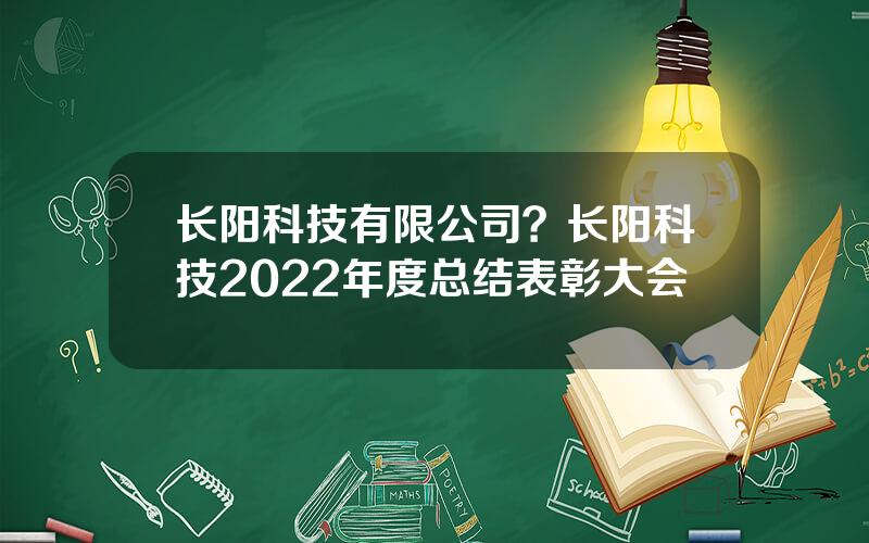 长阳科技有限公司？长阳科技2022年度总结表彰大会