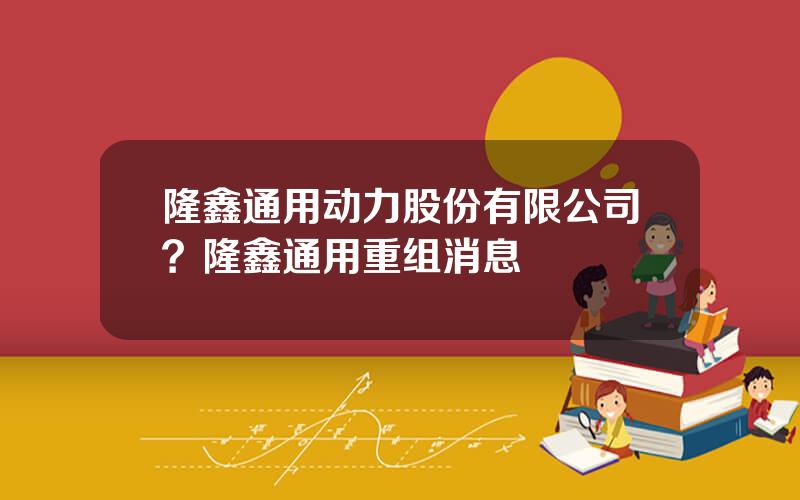 隆鑫通用动力股份有限公司？隆鑫通用重组消息